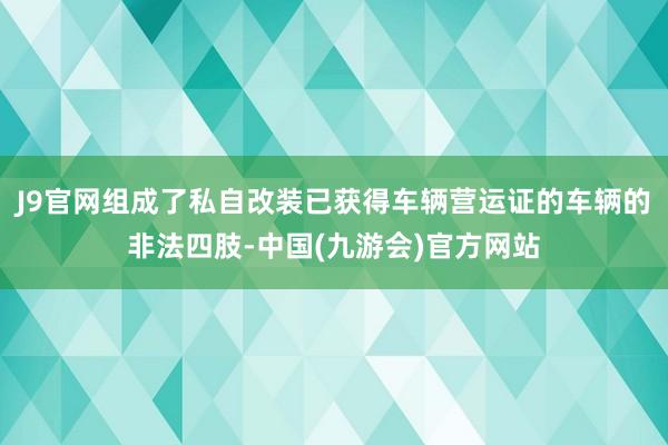 J9官网组成了私自改装已获得车辆营运证的车辆的非法四肢-中国(九游会)官方网站