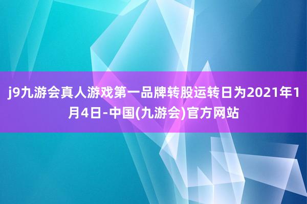 j9九游会真人游戏第一品牌转股运转日为2021年1月4日-中国(九游会)官方网站