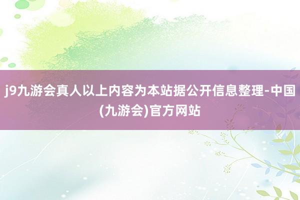 j9九游会真人以上内容为本站据公开信息整理-中国(九游会)官方网站