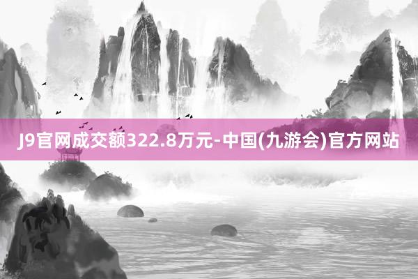 J9官网成交额322.8万元-中国(九游会)官方网站