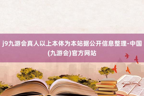 j9九游会真人以上本体为本站据公开信息整理-中国(九游会)官方网站