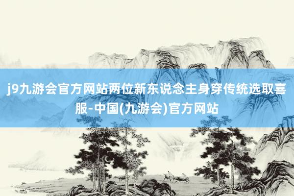 j9九游会官方网站两位新东说念主身穿传统选取喜服-中国(九游会)官方网站