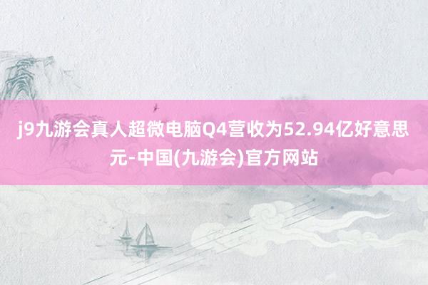 j9九游会真人超微电脑Q4营收为52.94亿好意思元-中国(九游会)官方网站