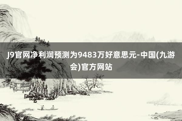 J9官网净利润预测为9483万好意思元-中国(九游会)官方网站