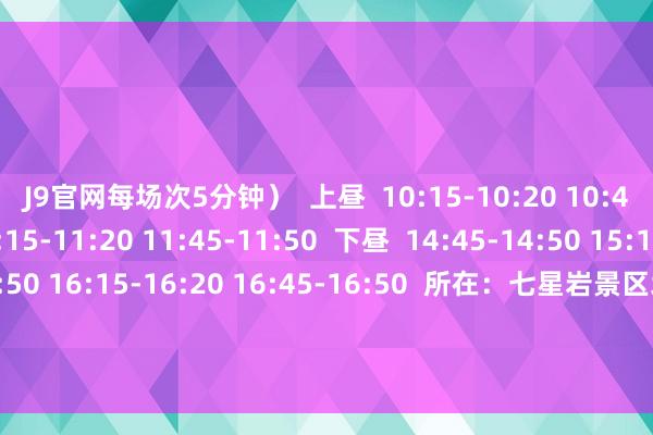 J9官网每场次5分钟）  上昼  10:15-10:20 10:45-10:50  11:15-11:20 11:45-11:50  下昼  14:45-14:50 15:15-15:20  15:45-15:50 16:15-16:20 16:45-16:50  所在：七星岩景区北门落羽杉林  元旦来星湖看落羽杉  开启红红火火的一年！      着手：星湖好意思好意思  裁剪：朱嘉豪  编审：